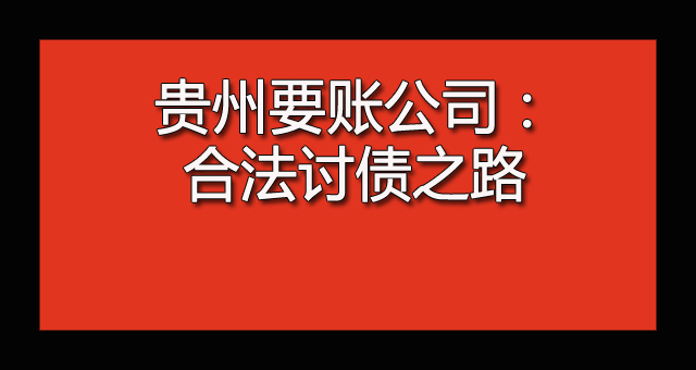 贵州要账公司：合法讨债之路.jpg