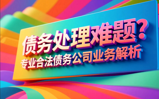 债务处理难题？专业合法债务公司业务解析.png