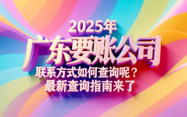 2025年广东要账公司联系方式如何查询呢？最新查询指南来了.jpg